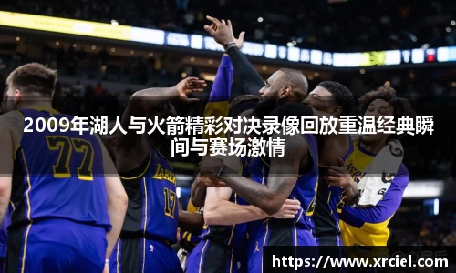 2009年湖人与火箭精彩对决录像回放重温经典瞬间与赛场激情