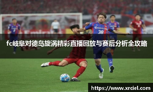 fc岐阜对德岛旋涡精彩直播回放与赛后分析全攻略