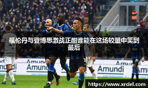 福伦丹与登博思激战正酣谁能在这场较量中笑到最后