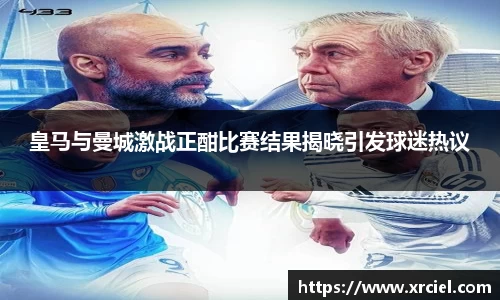 皇马与曼城激战正酣比赛结果揭晓引发球迷热议