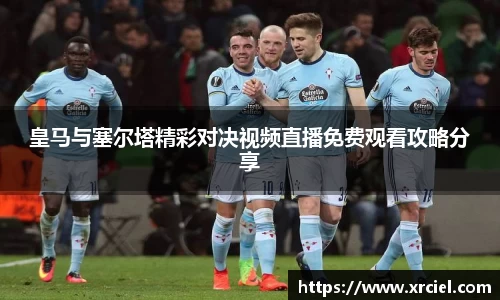 皇马与塞尔塔精彩对决视频直播免费观看攻略分享